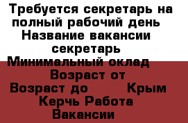 Требуется секретарь на полный рабочий день › Название вакансии ­ секретарь › Минимальный оклад ­ 15 000 › Возраст от ­ 18 › Возраст до ­ 27 - Крым, Керчь Работа » Вакансии   